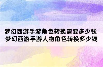 梦幻西游手游角色转换需要多少钱 梦幻西游手游人物角色转换多少钱